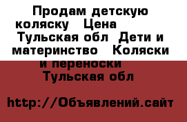 Продам детскую коляску › Цена ­ 3 000 - Тульская обл. Дети и материнство » Коляски и переноски   . Тульская обл.